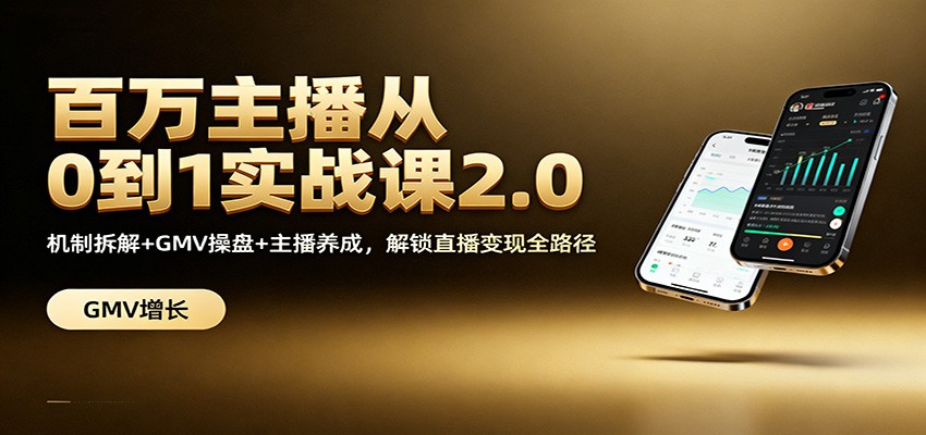 百万主播从0到1实战课2.0:机制拆解+GMV操盘+主播养成,解锁直播变现全路径-星火轻创