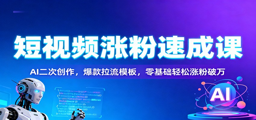 短视频涨粉速成课:AI二次创作,爆款拉流模板,零基础轻松涨粉破万-星火轻创
