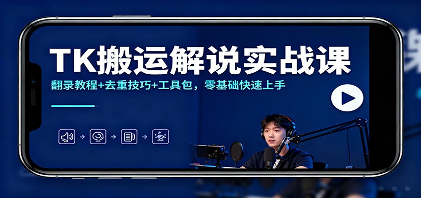TK搬运解说实战课:翻录教程+去重技巧+工具包,零基础快速上手-小艾项目网
