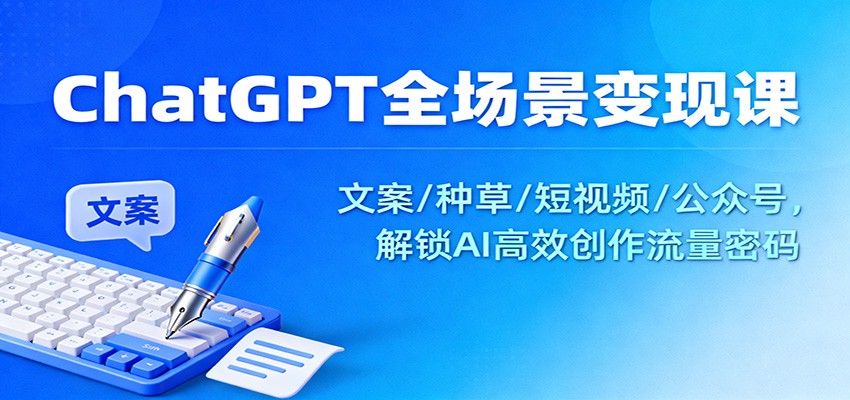 ChatGPT全场景变现课:文案/种草/短视频/公众号,解锁AI高效创作流量密码-星火轻创
