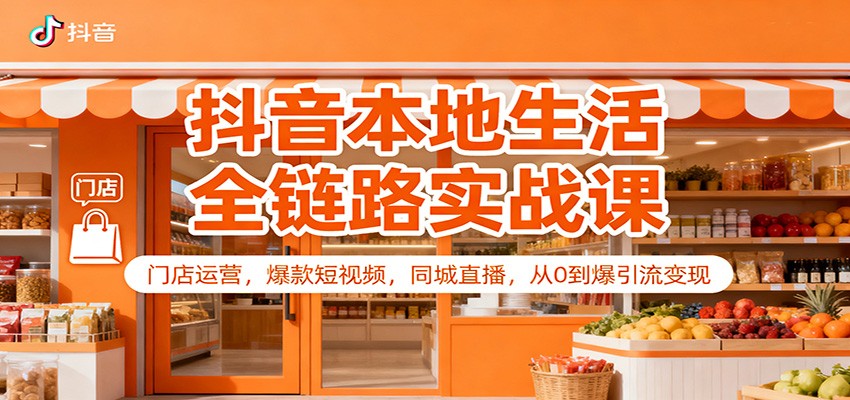 抖音本地生活全链路实战课:门店运营,爆款短视频,同城直播,从0到爆引流变现-星火轻创
