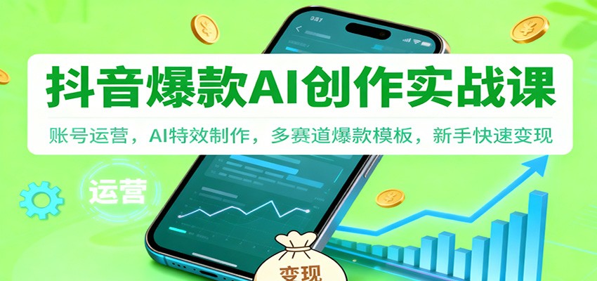 抖音AI爆款创作实战课：账号运营，AI特效制作，多赛道爆款模板，新手快速变现-星火轻创