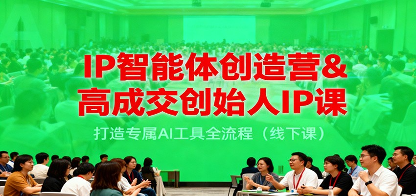 IP智能体创造营&高成交创始人IP课,打造专属AI工具全流程(线下课)-星火轻创