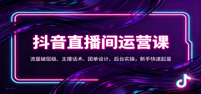 抖音同城直播间运营课：流量破层级、主播话术、团单设计、后台实操，新手快速起量-星火轻创