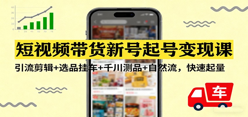 短视频带货新号起号变现课:引流剪辑+选品挂车+千川测品+自然流,快速起量-星火轻创
