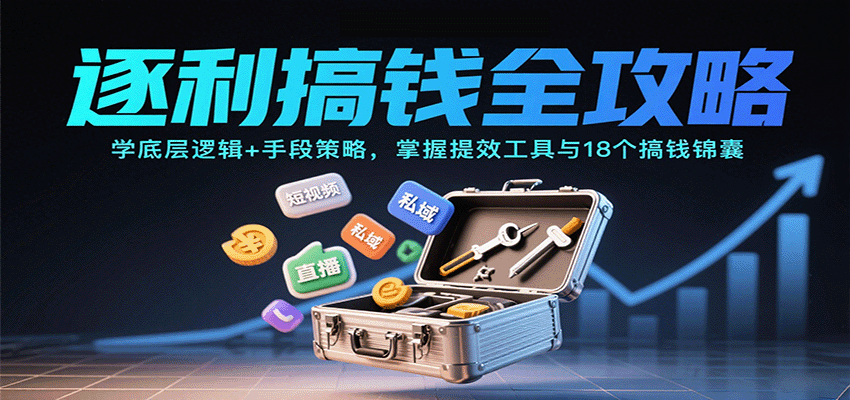逐利搞钱全攻略:学底层逻辑+手段策略,掌握提效工具与18个搞钱锦囊(更新11月)-星火轻创