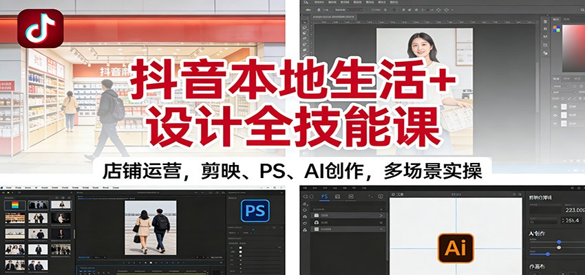 抖音本地生活+设计全技能课:店铺运营,剪映、PS、AI创作,多场景实操-星火轻创
