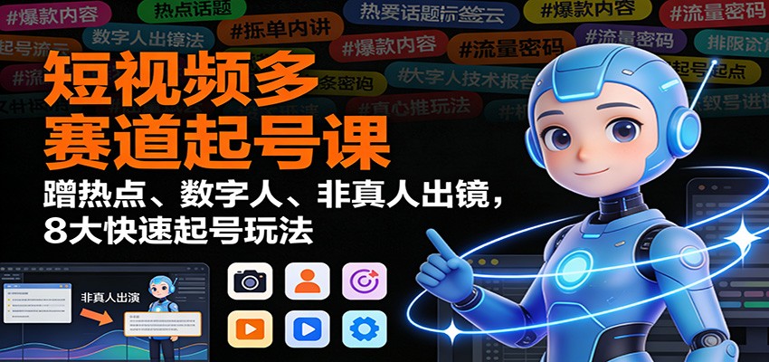 短视频多赛道起号课:蹭热点、数字人、非真人出镜,8大快速起号玩法-星火轻创