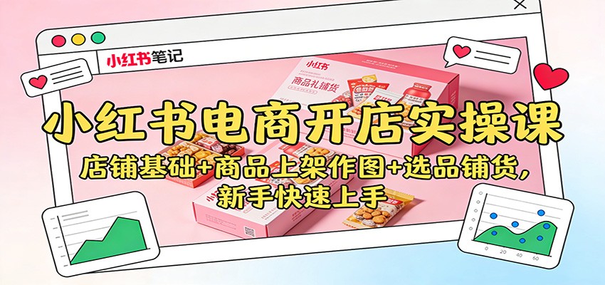 小红书电商开店实操课:店铺基础+商品上架作图+选品铺货,新手快速上手-星火轻创