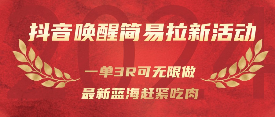 抖音唤醒简易拉新活动,一单3R可无限做、最新蓝海赶紧吃肉-星火轻创