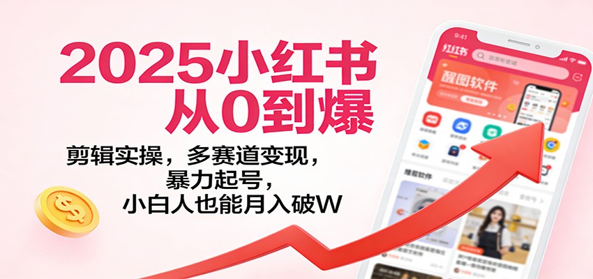 2025小红书从0到爆：剪辑实操，多赛道变现，暴力起号，零基础也能月入破W-星火轻创