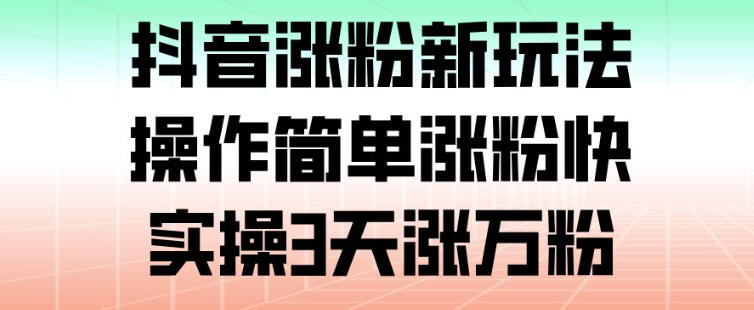 抖音涨粉新玩法，操作简单涨粉快，实操3天涨万粉-小艾项目网