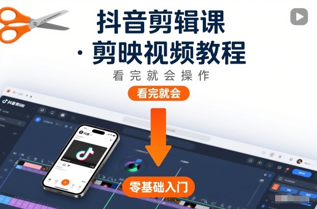 抖音剪辑课，剪映视频教程，看完就会操作-星火轻创