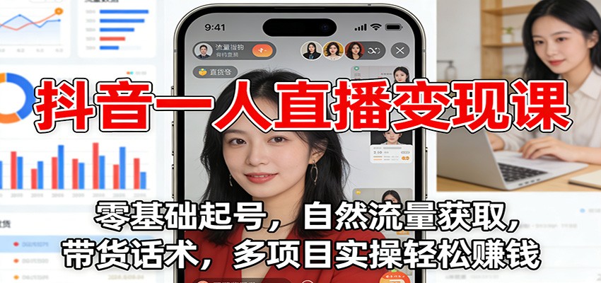 抖音一人直播变现课:零基础起号,自然流量获取,带货话术,多项目实操轻松赚钱-星火轻创