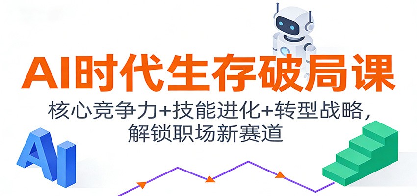 AI时代生存破局课:核心竞争力+技能进化+转型战略,解锁职场新赛道-星火轻创