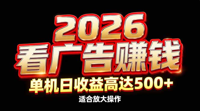 2026隐藏蓝海：看广告赚钱效率升级，单机日收益高达500+，适合放大操作-星火轻创