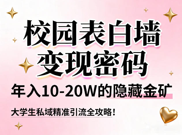 校园表白墙变现密码，年入10-20W的隐藏金矿，大学生私域精准引流全攻略！-星火轻创