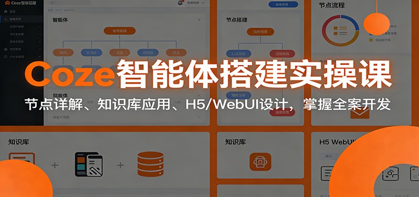 Coze智能体搭建实操课:节点详解、知识库应用、H5/WebUI设计,掌握全案开发-星火轻创