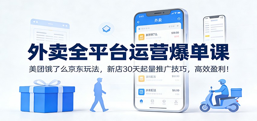 外卖全平台运营爆单课:美团饿了么京东玩法,新店30天起量推广技巧,高效盈利!-星火轻创