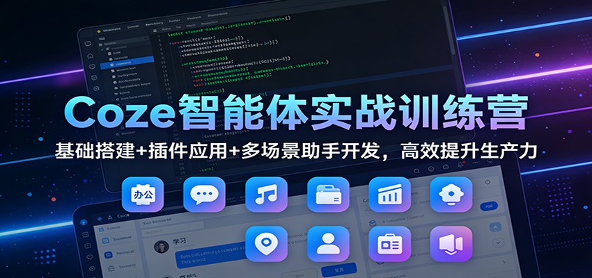 Coze智能体实战训练营:基础搭建+插件应用+多场景助手开发,高效提升生产力-星火轻创