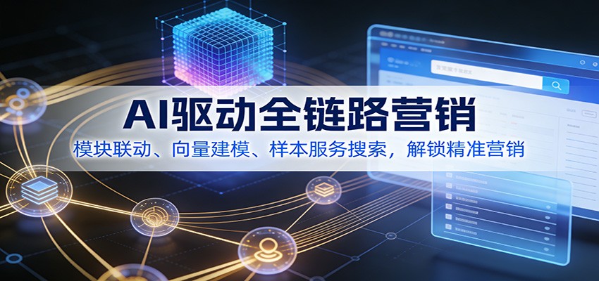 AI驱动全链路营销,模块联动、向量建模、样本服务搜索,解锁精准营销-星火轻创