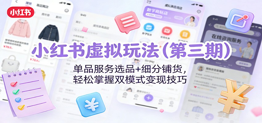 小红书虚拟玩法(第三期)：单品服务选品+细分铺货，轻松掌握双模式变现技巧-星火轻创