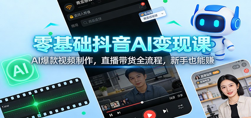零基础抖音AI变现课:AI爆款视频制作,直播带货全流程,新手也能赚-星火轻创