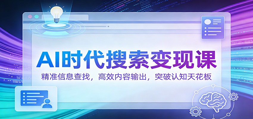 AI时代搜索变现课:精准信息查找,高效内容输出,突破认知天花板-星火轻创