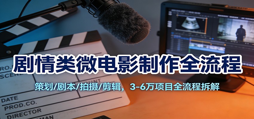 剧情类微电影制作全流程:策划/剧本/拍摄/剪辑,3-6万项目全流程拆解-星火轻创