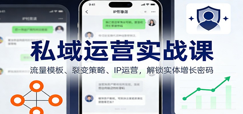 私域运营实战课:流量模板、裂变策略、 IP运营,解锁实体增长密码-星火轻创