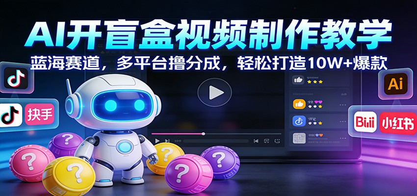 AI开盲盒视频制作教学:蓝海赛道,多平台撸分成,轻松打造10W+爆款-星火轻创