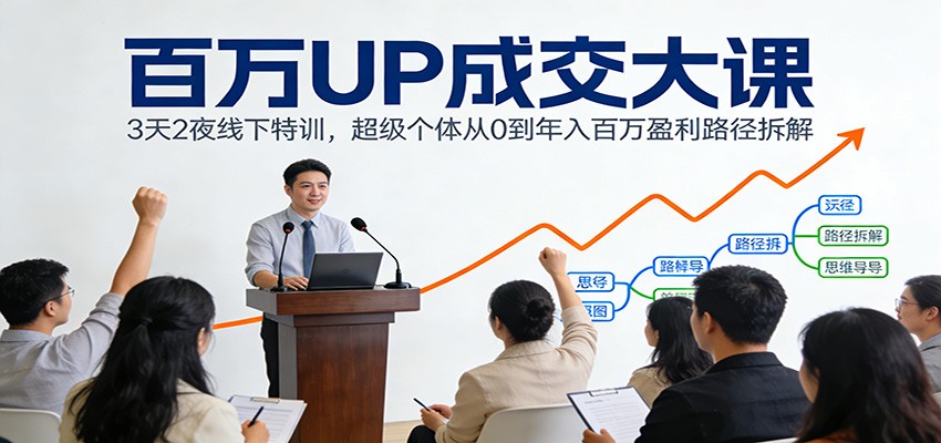 百万UP成交大课:3天2夜线下特训,超级个体从0到年入百万盈利路径拆解-星火轻创