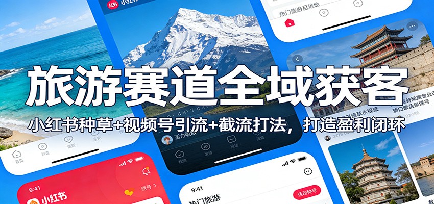 旅游赛道全域获客:小红书种草+视频号引流+截流打法,打造盈利闭环-星火轻创