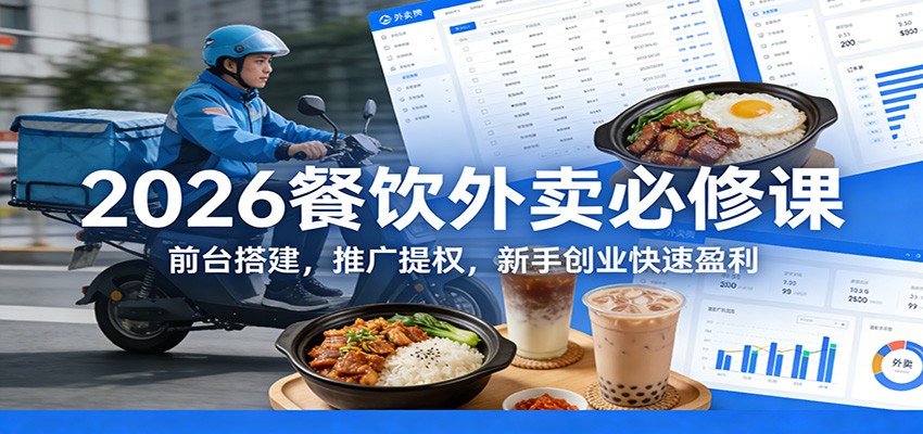 2026餐饮外卖必修课:前台搭建,推广提权,新手创业快速盈利-小艾项目网