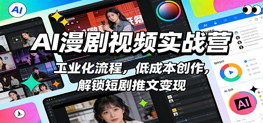 AI漫剧视频实战营:工业化流程,低成本创作,解锁短剧推文变现-星火轻创