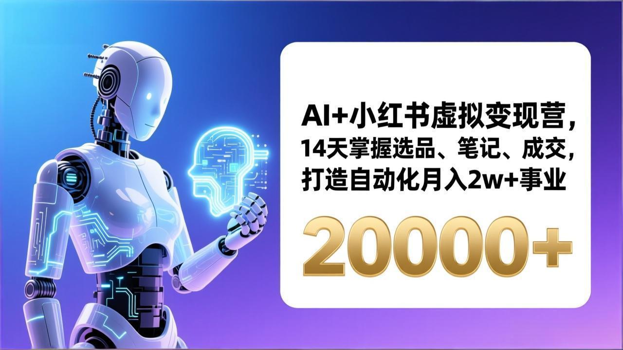 AI+小红书虚拟变现营，14天掌握选品、笔记、成交，打造自动化月入2w+事业(更新-星火轻创