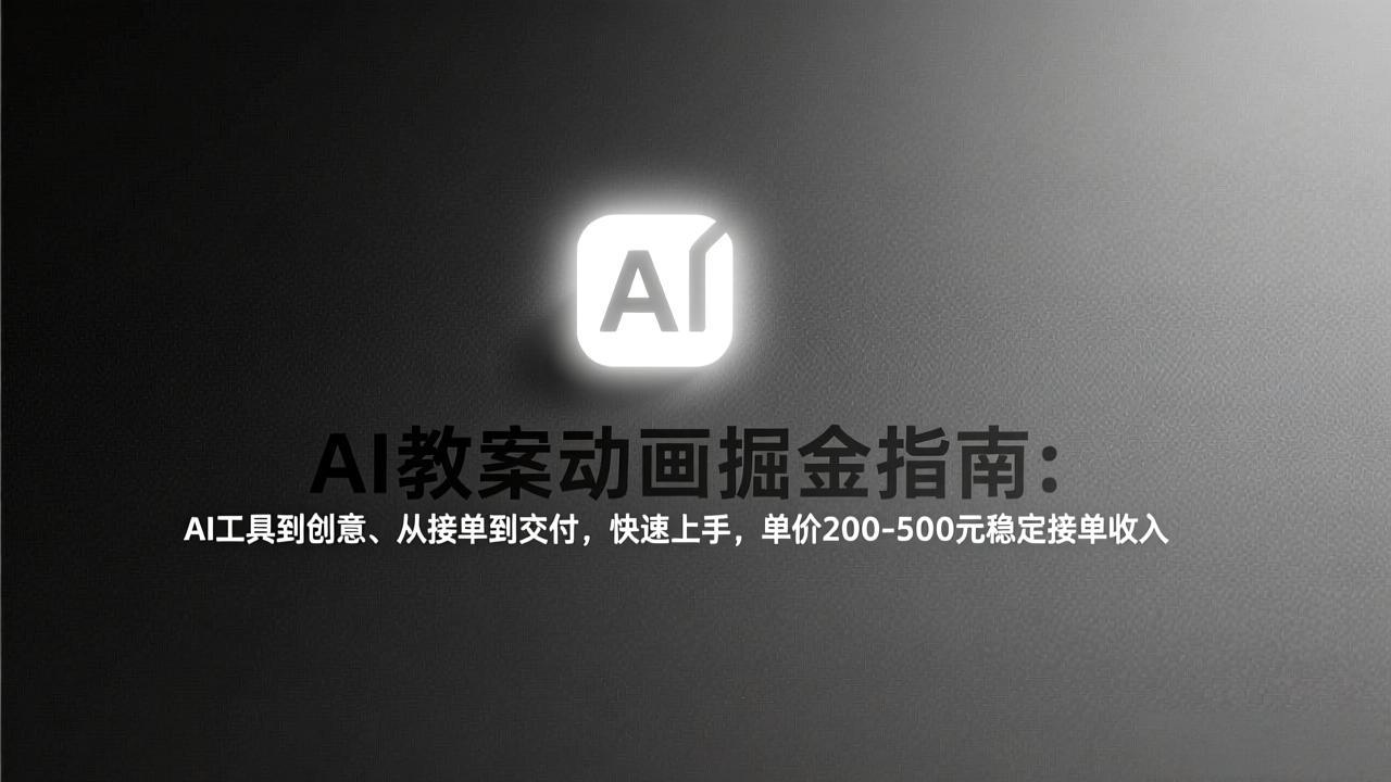 AI教案动画掘金指南：从工具到创意、从接单到交付，快速上手，单价200-500元稳定接单收入-星火轻创