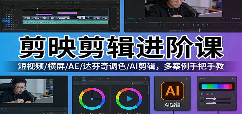 剪映剪辑进阶课:短视频/横屏/AE/达芬奇调色/AI剪辑,多案例手把手教-星火轻创