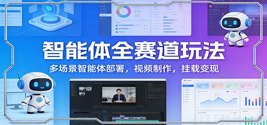 智能体全赛道玩法:多场景智能体部署,视频制作,挂载变现-星火轻创