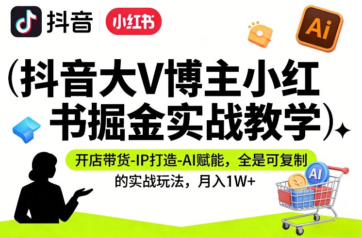 抖音大V博主小红书掘金实战教学，开店带货-IP打造-AI赋能，全是可复制的实战玩法，月入1W+-星火轻创