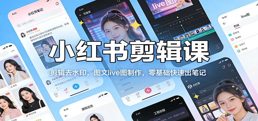 小红书剪辑课:剪辑去水印,图文live图制作,零基础快速出笔记-星火轻创