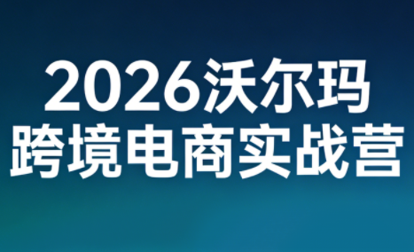 2026沃尔玛跨境电商实战营-星火轻创