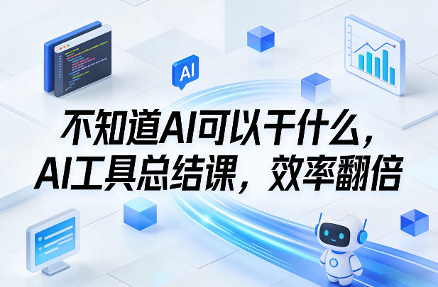 不知道AI可以干什么，AI工具总结课，效率翻倍-小艾项目网