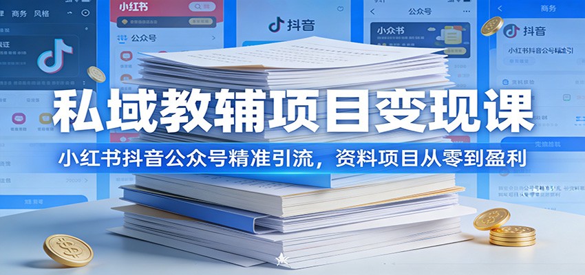 私域教辅项目变现课：小红书抖音公众号精准引流，资料项目从零到盈利-星火轻创