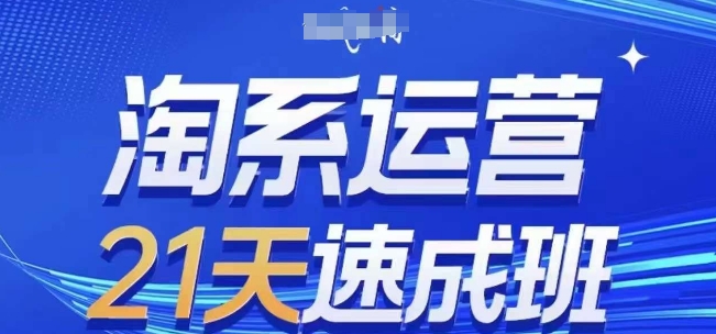 淘系运营21天速成班，0基础轻松搞定淘系运营，不做假把式，快速复制落地(更新26年2月)-星火轻创