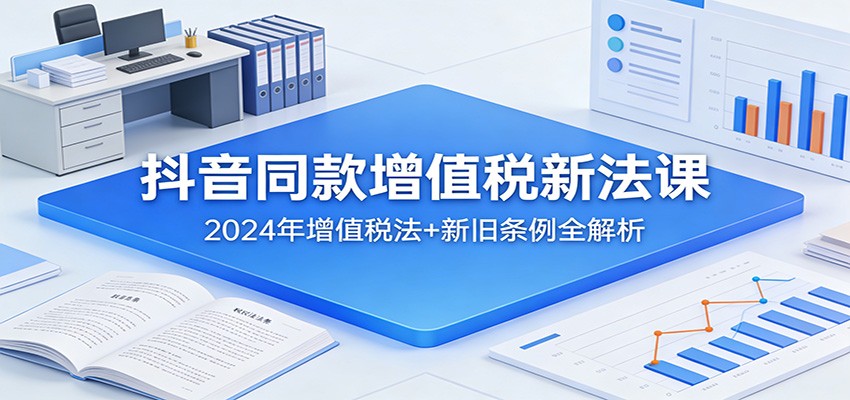 抖音同款增值税新法课:2024年增值税法+新旧条例全解析-小艾项目网