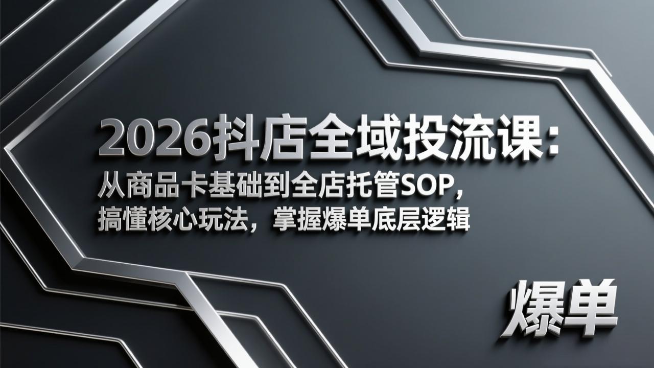 2026抖店全域投流课：从商品卡基础到全店托管SOP，搞懂核心玩法，掌握爆单底层逻辑-星火轻创