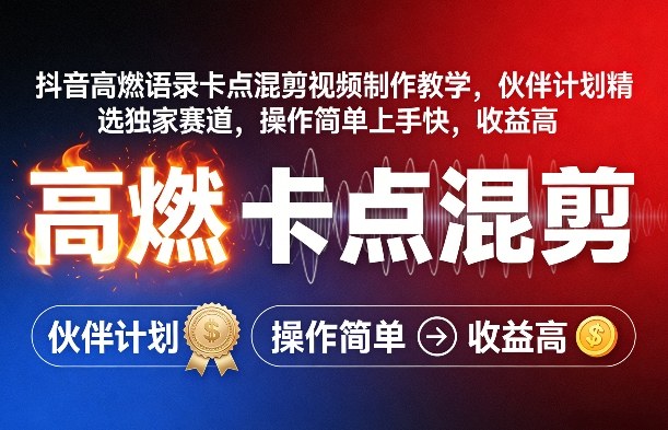 抖音高燃语录卡点混剪视频制作教学，伙伴计划精选独家赛道，操作简单上手快，收益高-星火轻创