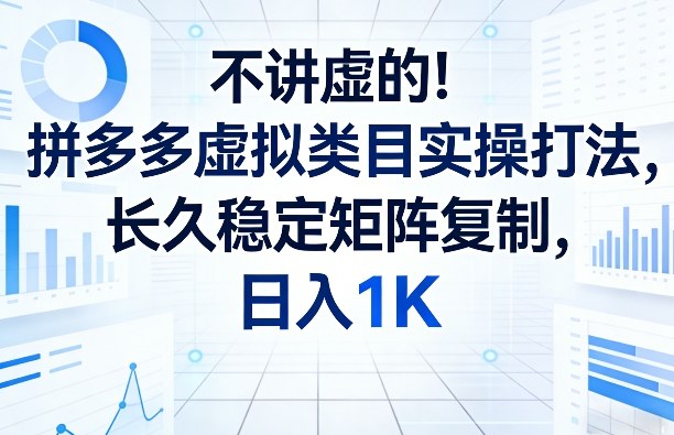 不讲虚的！拼多多虚拟类目实操打法，长久稳定矩阵复制，日入1K【揭秘】-星火轻创