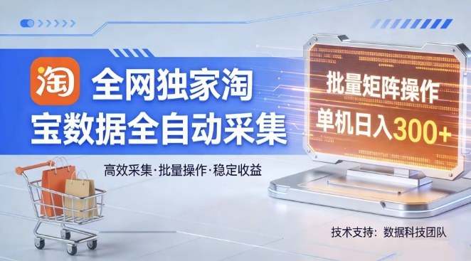 全网独家，淘宝数据全自动采集项目，批量可矩阵，单机轻松日入300【揭秘】-星火轻创